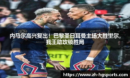 内马尔高兴复出!巴黎圣日耳曼主场大胜里尔,我王助攻锁胜局