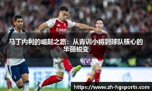 马丁内利的崛起之路:从青训小将到球队核心的华丽蜕变
